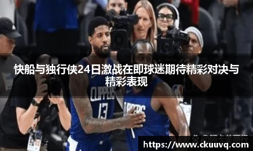 快船与独行侠24日激战在即球迷期待精彩对决与精彩表现