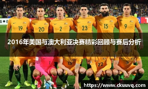 2016年美国与澳大利亚决赛精彩回顾与赛后分析