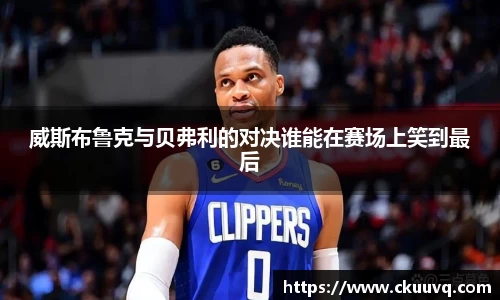 威斯布鲁克与贝弗利的对决谁能在赛场上笑到最后