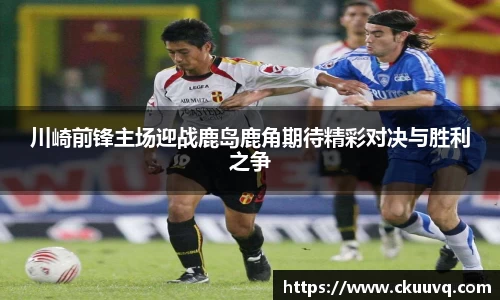 川崎前锋主场迎战鹿岛鹿角期待精彩对决与胜利之争
