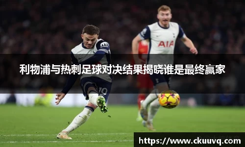 利物浦与热刺足球对决结果揭晓谁是最终赢家
